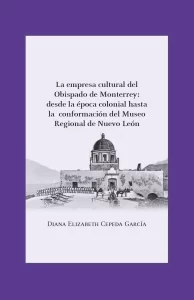 La empresa cultural del Obispado de Monterrey: desde la época colonial hasta la conformación del Museo Regional de Nuevo León